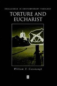 Torture and eucharist - theology, politics and the body of christ