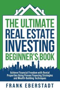 The Ultimate Real Estate Investing Beginner's Book