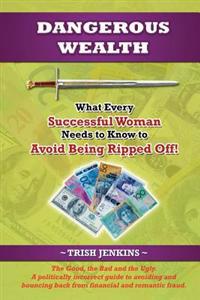 Dangerous Wealth: What Every Successful Woman Needs to Know to Avoid Being Ripped Off!