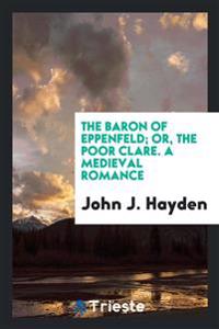 The Baron of Eppenfeld; Or, the Poor Clare. a Medieval Romance