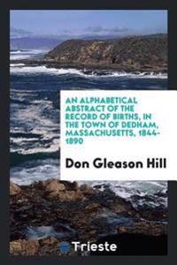 An Alphabetical Abstract of the Record of Births, in the Town of Dedham, Massachusetts, 1844-1890