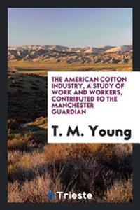 The American Cotton Industry, a Study of Work and Workers, Contributed to the Manchester Guardian