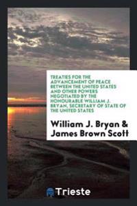 Treaties for the advancement of peace between the United States and other powers negotiated by the Honourable William J. Bryan, Secretary of state of the United States