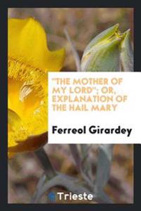 "The Mother of my Lord"; or, Explanation of the Hail Mary