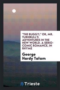 "The buggy;" or, Mr. Turnbull's adventures in the New World. A serio-comic romance, in rhyme