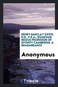 Henry Barclay Swete D.D., F.B.A., Sometime Regius Professor of Divinity Cambridge