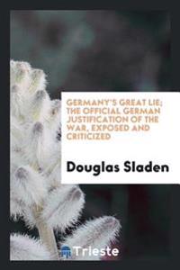 Germany's Great Lie; The Official German Justification of the War, Exposed and Criticized
