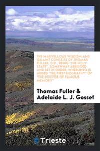 The Marvellous Wisdom and Quaint Conceits of Thomas Fuller, D.D., Being the Holy State, Somewhat Abridged and Set in Order; Wherunto Is Added the First Biography of the Doctor of Famous Memory