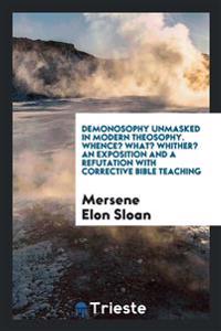 Demonosophy Unmasked in Modern Theosophy. Whence? What? Whither? an Exposition and a Refutation with Corrective Bible Teaching