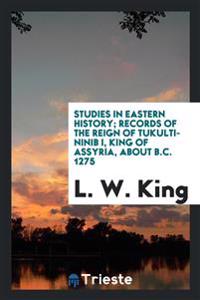 Studies in Eastern History; Records of the Reign of Tukulti-Ninib I, King of Assyria, about B.C. 1275