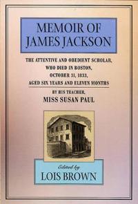 The Memoir of James Jackson, The Attentive and Obedient Scholar, Who Died in Boston, October 31, 1833, Aged Six Years and Eleven Months