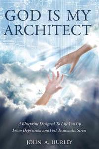 God Is My Architect: A Blueprint Designed to Lift You Up from Depression and Post Traumatic Stress