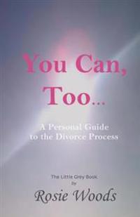 You Can, Too... a Personal Guide to the Divorce Process.