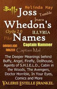 Joss Whedon's Names: The Deeper Meanings Behind Buffy, Angel, Firefly, Dollhouse, Agents of S.H.I.E.L.D., Cabin in the Woods, the Avengers,
