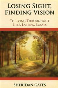 Losing Sight, Finding Vision: Thriving Throughout Life's Lasting Losses