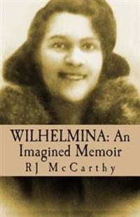 Wilhelmina: An Imagined Memoir