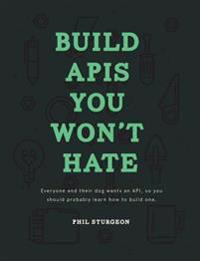 Build APIs You Won't Hate: Everyone and their dog wants an API, so you should probably learn how to build them