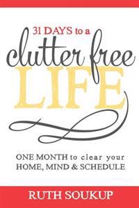 31 Days to a Clutter Free Life: One Month to Clear Your Home, Mind & Schedule