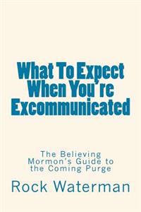 What to Expect When You're Excommunicated: The Believing Mormon's Guide to the Coming Purge