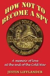 How Not to Become a Spy: A Memoir of Love at the End of the Cold War