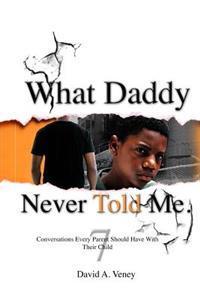 What Daddy Never Told Me: 7 Conversations Every Parent Should Have with Their Child