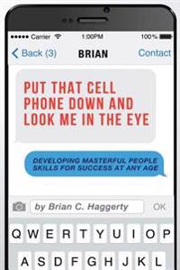 Put That Cell Phone Down and Look Me in the Eye: Developing Masterful People Skills for Success at Any Age