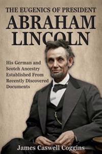 The Eugenics of President Abraham Lincoln: His German-Scotch Ancestry Irrefutably Established From Recently Discovered Documents