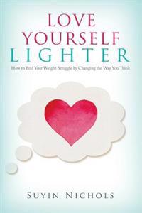 Love Yourself Lighter: How to End Your Weight Struggle by Changing the Way You Think