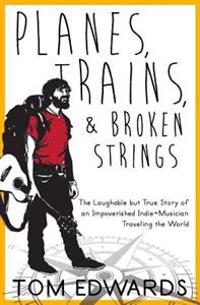Planes, Trains, & Broken Strings: The Laughable but True Story of an Impoverished Indie-Musician Traveling the World