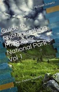 Guide to Photographing in MT.Rainier National Park - Volume 1: Plan - Explore - Connect