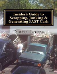 Insider's Guide to Scrapping, Junking & Generating Fast Cash: Turning Scrap Metal Into Fast Cash