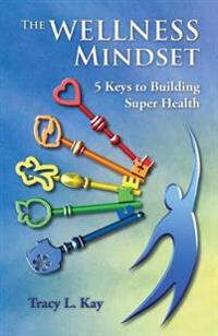 The Wellness Mindset: 5 Keys to Building Super Health