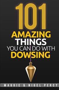 101 Amazing Things You Can Do With Dowsing
