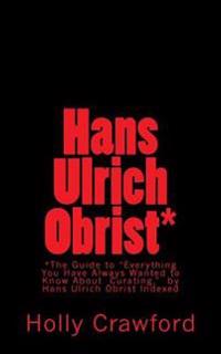 Hans Ulrich Obrist Indexed: Everything You Always Wanted to Know (About Curating)