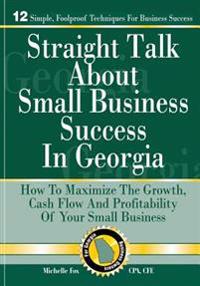 Straight Talk about Small Business Success in Georgia: How to Maximize the Growth, Cash Flow and Profitability of Your Small Business