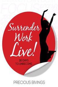 Surrender, Work, Live!: 30 Days to Unbecome