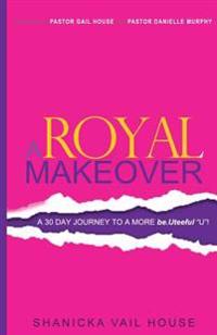 A Royal Makeover: A 30 Day Journey To A More be.Uteeful "U"!