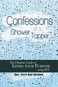 Confessions of a Shower Tapper: The Ultimate Guide to Living Your Purpose with EFT