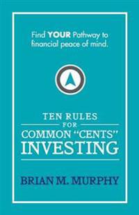 Ten Rules for Common "Cents" Investing by Brian M. Murphy: Ten easy to follow steps to successful investing and financial peace of mind.