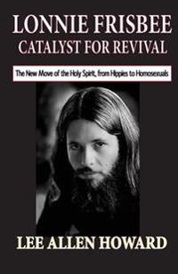 Lonnie Frisbee: Catalyst for Revival: The New Move of the Holy Spirit, from Hippies to Homosexuals