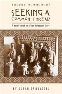 Seeking a Common Thread: A Novel Based on a True Holocaust Story; Book One of the Trunk Trilogy