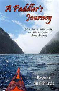 A Paddler's Journey: Adventures on the Water and Wisdom Gained Along the Way