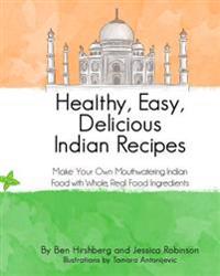 Healthy, Easy, Delicious Indian Recipes: Make Your Own Indian Food With Whole, Read Food Ingredients