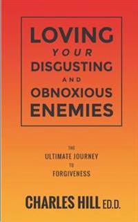 Loving Your Obnoxious and Disgusting Enemies: The Ultimate Journey to Forgiveness