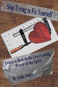 Stop Trying to Fix Yourself: Learn to Rest in the Overcoming Power of the Spirit