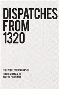 Dispatches from 1320: The Collected Works of Tom Hallman Jr.