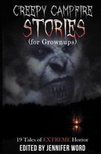 Creepy Campfire Stories (for Grownups): 19 Tales of EXTREME Horror