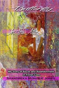Butterfly in the Attic: My Story of Abuse and Abandonment in Foster Care