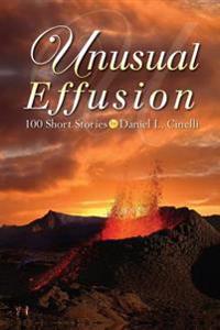 Unusual Effusion: 100 Short Stories by Daniel L. Cinelli