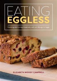 Eating Eggless: Cooking and Living Creatively with an Allergy to Eggs